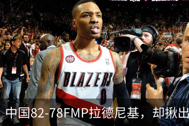 中国82-78FMP拉德尼基，却揪出最差球员，他上场15分钟中国输14分