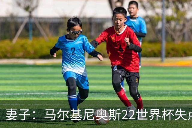 妻子：马尔基尼奥斯22世界杯失点后在被窝痛哭，足协叫我去安慰他